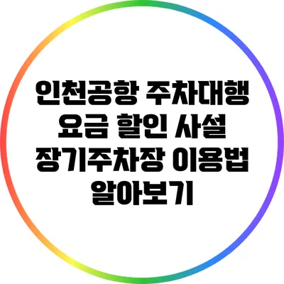 인천공항 주차대행 요금 할인: 사설 장기주차장 이용법 알아보기