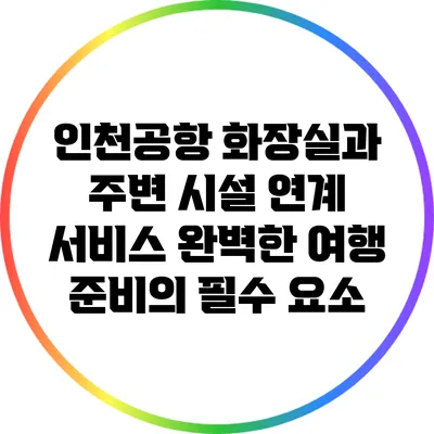 인천공항 화장실과 주변 시설 연계 서비스: 완벽한 여행 준비의 필수 요소