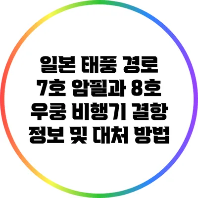 일본 태풍 경로 7호 암필과 8호 우쿵: 비행기 결항 정보 및 대처 방법