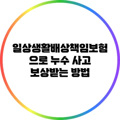 일상생활배상책임보험으로 누수 사고 보상받는 방법