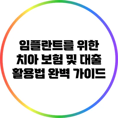 임플란트를 위한 치아 보험 및 대출 활용법 완벽 가이드