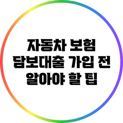 자동차 보험 담보대출: 가입 전 알아야 할 팁