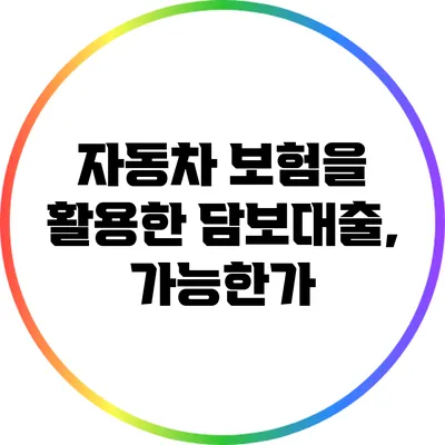 자동차 보험을 활용한 담보대출, 가능한가?
