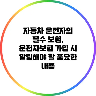 자동차 운전자의 필수 보험, 운전자보험 가입 시 알림해야 할 중요한 내용