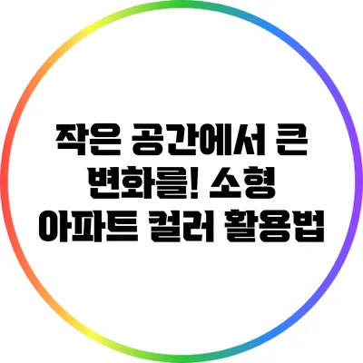 작은 공간에서 큰 변화를! 소형 아파트 컬러 활용법