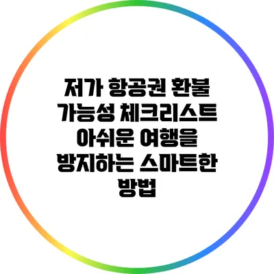 저가 항공권 환불 가능성 체크리스트: 아쉬운 여행을 방지하는 스마트한 방법