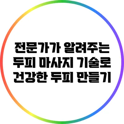 전문가가 알려주는 두피 마사지 기술로 건강한 두피 만들기