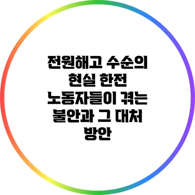 전원해고 수순의 현실: 한전 노동자들이 겪는 불안과 그 대처 방안