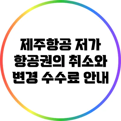 제주항공 저가 항공권의 취소와 변경 수수료 안내