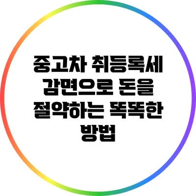 중고차 취등록세 감면으로 돈을 절약하는 똑똑한 방법