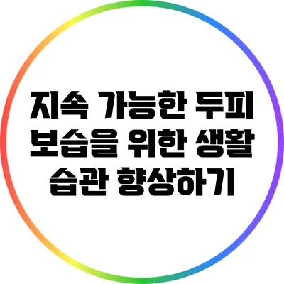 지속 가능한 두피 보습을 위한 생활 습관 향상하기
