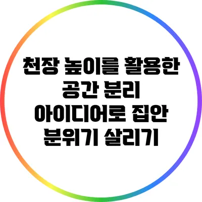 천장 높이를 활용한 공간 분리 아이디어로 집안 분위기 살리기
