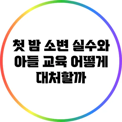 첫 밤 소변 실수와 아들 교육: 어떻게 대처할까?