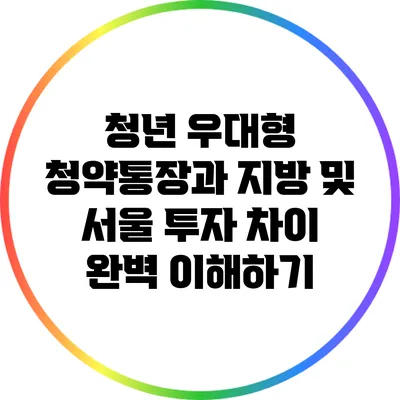 청년 우대형 청약통장과 지방 및 서울 투자 차이 완벽 이해하기