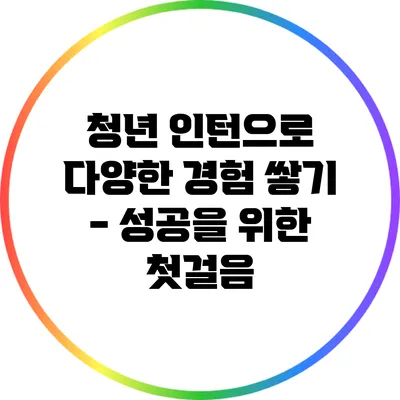 청년 인턴으로 다양한 경험 쌓기 - 성공을 위한 첫걸음