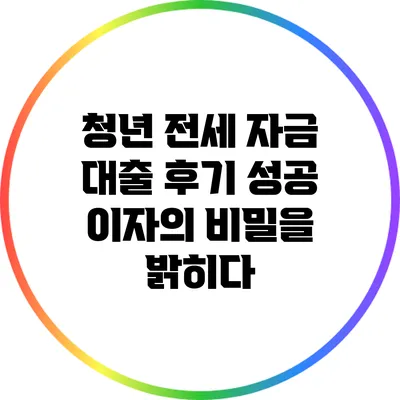 청년 전세 자금 대출 후기: 성공 이자의 비밀을 밝히다