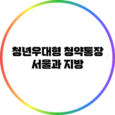 청년우대형 청약통장: 서울과 지방