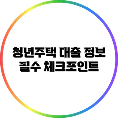 청년주택 대출 정보: 필수 체크포인트
