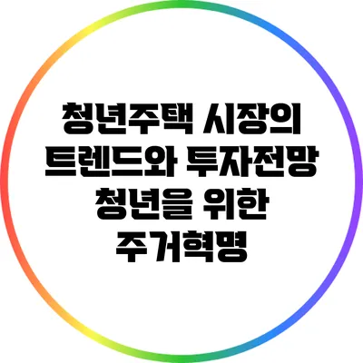 청년주택 시장의 트렌드와 투자전망: 청년을 위한 주거혁명