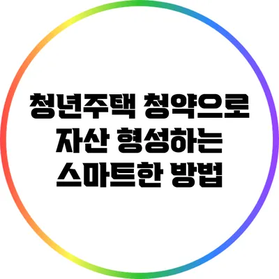청년주택 청약으로 자산 형성하는 스마트한 방법