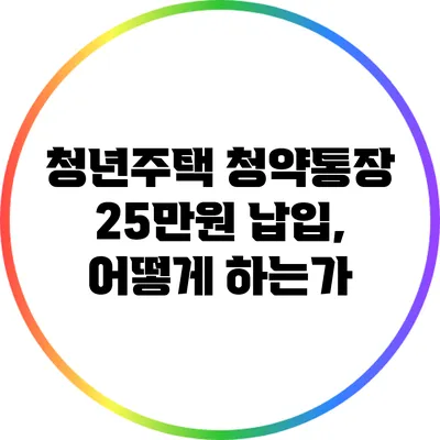 청년주택 청약통장 25만원 납입, 어떻게 하는가?