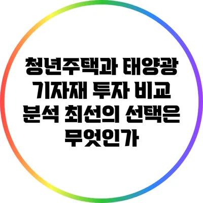 청년주택과 태양광 기자재 투자 비교 분석: 최선의 선택은 무엇인가?