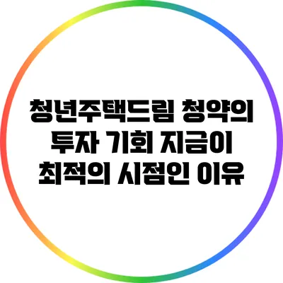 청년주택드림 청약의 투자 기회: 지금이 최적의 시점인 이유