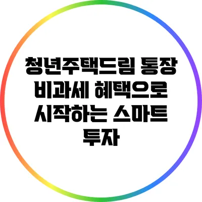 청년주택드림 통장: 비과세 혜택으로 시작하는 스마트 투자