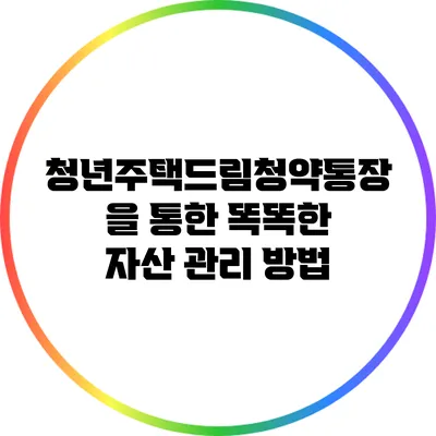 청년주택드림청약통장을 통한 똑똑한 자산 관리 방법