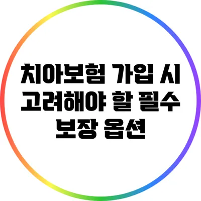 치아보험 가입 시 고려해야 할 필수 보장 옵션