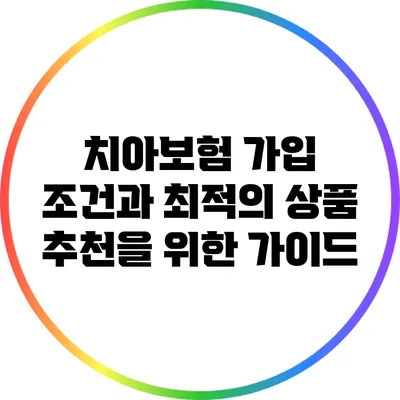 치아보험 가입 조건과 최적의 상품 추천을 위한 가이드