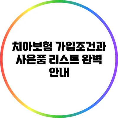 치아보험 가입조건과 사은품 리스트 완벽 안내
