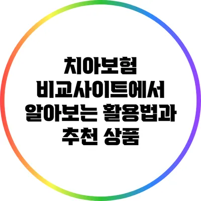 치아보험 비교사이트에서 알아보는 활용법과 추천 상품