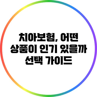 치아보험, 어떤 상품이 인기 있을까? 선택 가이드