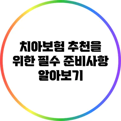 치아보험 추천을 위한 필수 준비사항 알아보기