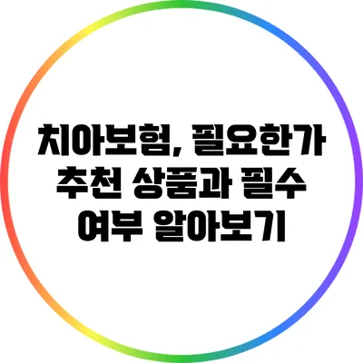 치아보험, 필요한가? 추천 상품과 필수 여부 알아보기