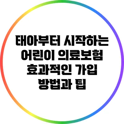태아부터 시작하는 어린이 의료보험: 효과적인 가입 방법과 팁