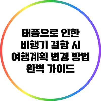 태풍으로 인한 비행기 결항 시 여행계획 변경 방법 완벽 가이드