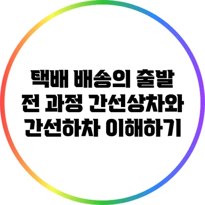 택배 배송의 출발 전 과정: 간선상차와 간선하차 이해하기