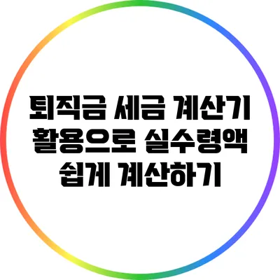 퇴직금 세금 계산기 활용으로 실수령액 쉽게 계산하기