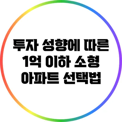 투자 성향에 따른 1억 이하 소형 아파트 선택법