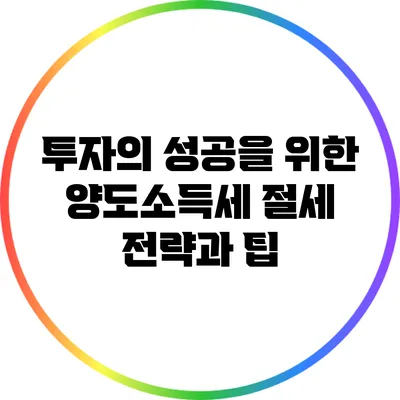 투자의 성공을 위한 양도소득세 절세 전략과 팁