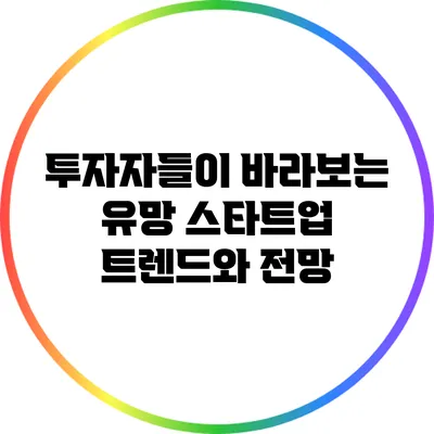 투자자들이 바라보는 유망 스타트업 트렌드와 전망