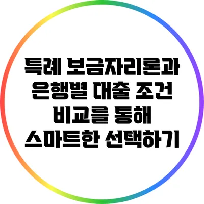 특례 보금자리론과 은행별 대출 조건 비교를 통해 스마트한 선택하기