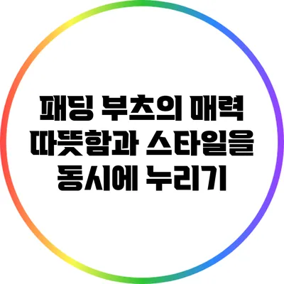 패딩 부츠의 매력: 따뜻함과 스타일을 동시에 누리기