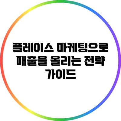 플레이스 마케팅으로 매출을 올리는 전략 가이드