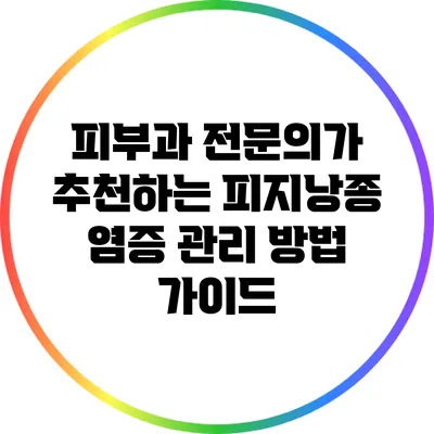 피부과 전문의가 추천하는 피지낭종 염증 관리 방법 가이드