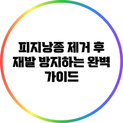 피지낭종 제거 후 재발 방지하는 완벽 가이드