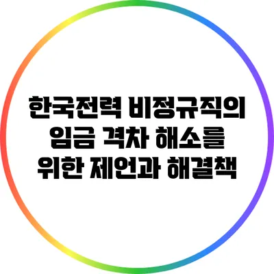 한국전력 비정규직의 임금 격차 해소를 위한 제언과 해결책