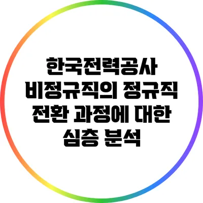 한국전력공사 비정규직의 정규직 전환 과정에 대한 심층 분석